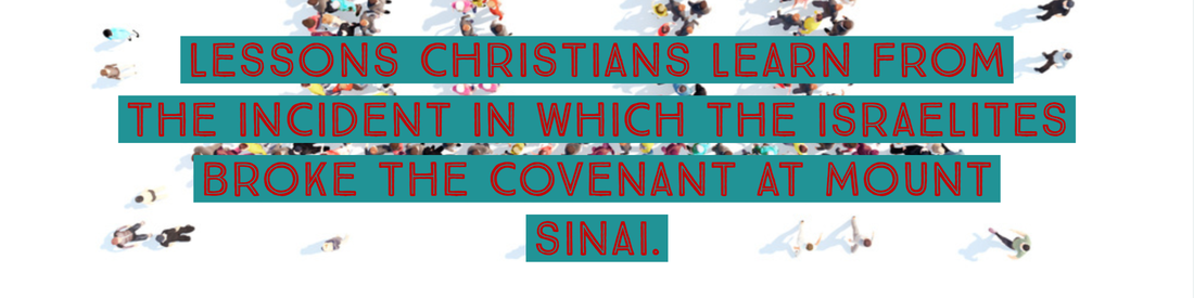 ​GIVE SIX LESSONS CHRISTIANS LEARN FROM THE INCIDENT IN WHICH THE ISRAELITES BROKE THE COVENANT AT MOUNT SINAI.