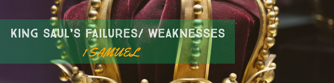 KING SAUL’S FAILURES/ WEAKNESSES