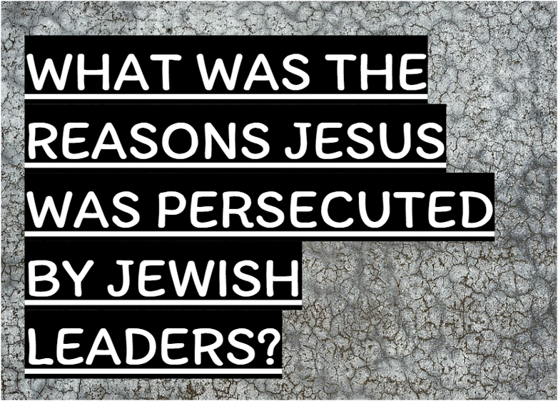 Jesus, persecution, Jewish leaders, religious authority, Messiah, association with sinners, Temple system, Roman rule