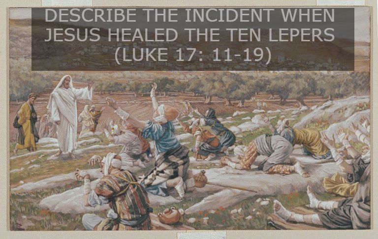 ​DESCRIBE THE INCIDENT WHEN JESUS HEALED THE TEN LEPERS (LUKE 17: 11-19)