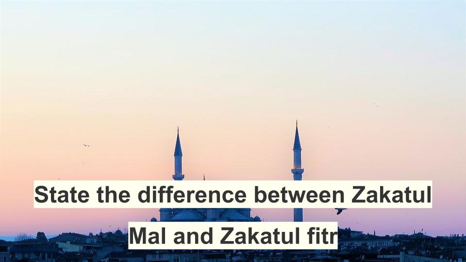 State the difference between Zakatul Mal and Zakatul fitr